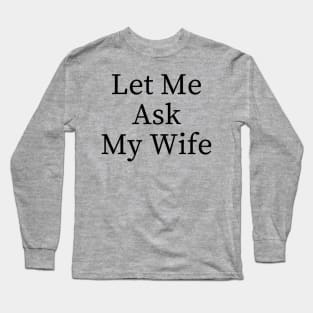 Let Me Ask My Wife Funny Long Sleeve T-Shirt